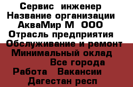 Сервис -инженер › Название организации ­ АкваМир-М, ООО › Отрасль предприятия ­ Обслуживание и ремонт › Минимальный оклад ­ 60 000 - Все города Работа » Вакансии   . Дагестан респ.